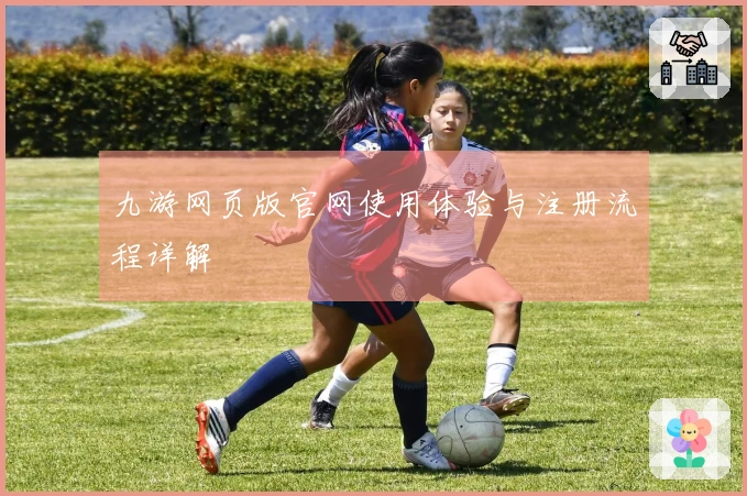 九游网页版官网使用体验与注册流程详解