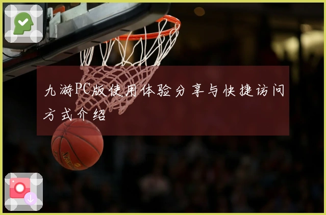 九游PC版使用体验分享与快捷访问方式介绍