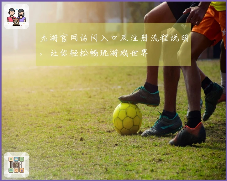 九游官网访问入口及注册流程说明，让你轻松畅玩游戏世界