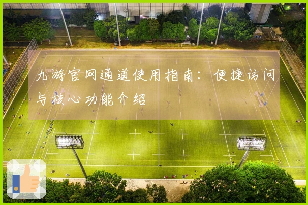 九游官网通道使用指南：便捷访问与核心功能介绍