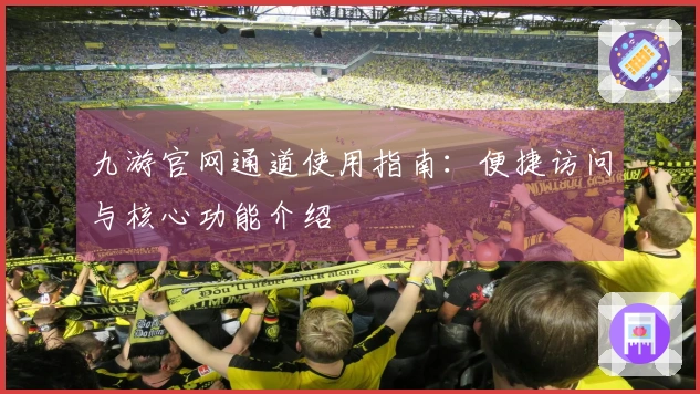 九游官网通道使用指南：便捷访问与核心功能介绍