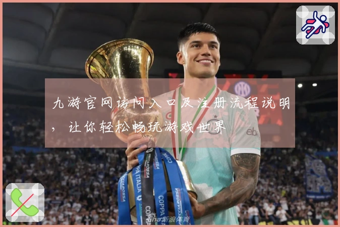 九游官网访问入口及注册流程说明，让你轻松畅玩游戏世界