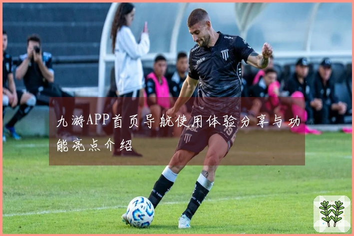 九游APP首页导航使用体验分享与功能亮点介绍