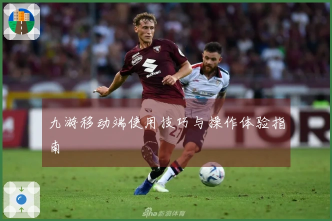 九游移动端使用技巧与操作体验指南