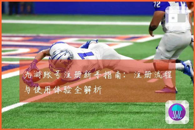 九游账号注册新手指南：注册流程与使用体验全解析