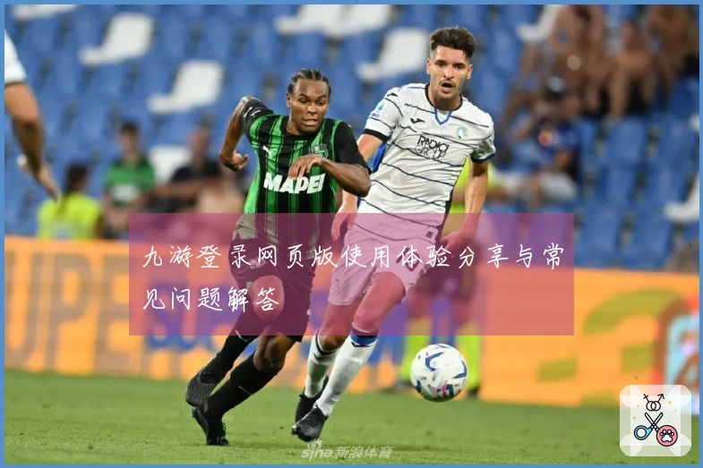 九游登录网页版使用体验分享与常见问题解答
