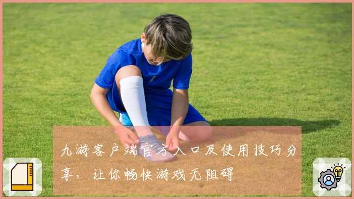 九游客户端官方入口及使用技巧分享，让你畅快游戏无阻碍